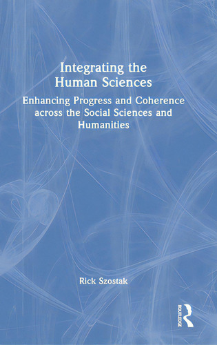 Integrating The Human Sciences: Enhancing Progress And Coherence Across The Social Sciences And H..., De Szostak, Rick. Editorial Routledge, Tapa Dura En Inglés