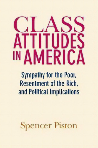 Class Attitudes In America : Sympathy For The Poor, Resentment Of The Rich, And Political Implica..., De Spencer Piston. Editorial Cambridge University Press, Tapa Blanda En Inglés
