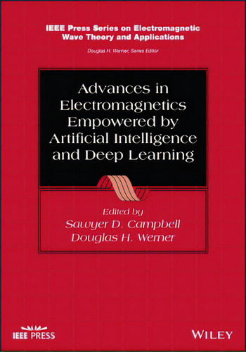 Advances In Electromagnetics Empowered By Artificial Intelligence And Deep Learning, De Campbell, Sawyer D.. Editorial Wiley, Tapa Dura En Inglés