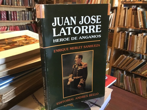 Juan José Latorre. Héroe De Angamos. Enrique Merlet Escaso