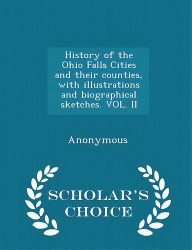 History Of The Ohio Falls Cities And Their Counties, With Illustrations And Biographical Sketches..., De Anonymous. Editorial Scholars Choice, Tapa Blanda En Inglés