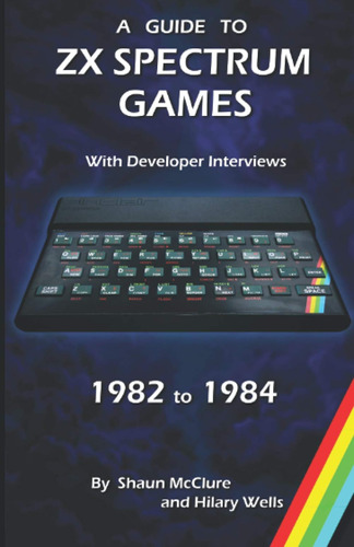 A Guide To Zx Spectrum Games - 1982 To 1984 / Shaun Mcclure