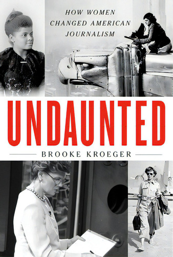 Undaunted: How Women Changed American Journalism, De Kroeger, Brooke. Editorial Knopf, Tapa Dura En Inglés