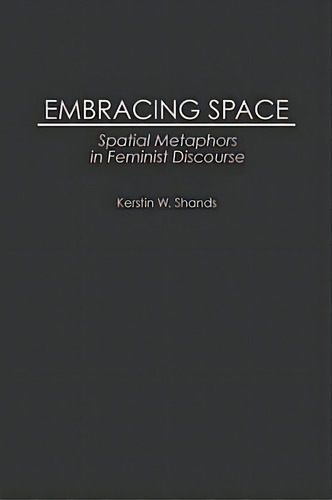 Embracing Space: Spatial Metaphors In Feminist Discourse, De Shands, Kerstin W.. Editorial Greenwood Pub Group, Tapa Dura En Inglés