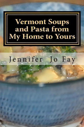 Vermont Soups And Pasta From My Home To Yours, De Jennifer Jo Fay. Editorial Createspace Independent Publishing Platform, Tapa Blanda En Inglés