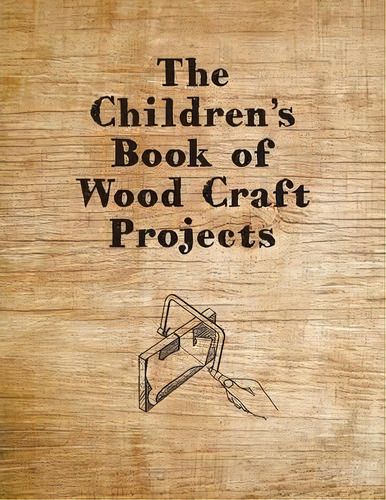 The Children's Book Of Wood Craft Projects, De Anon. Editorial Read Books, Tapa Blanda En Inglés