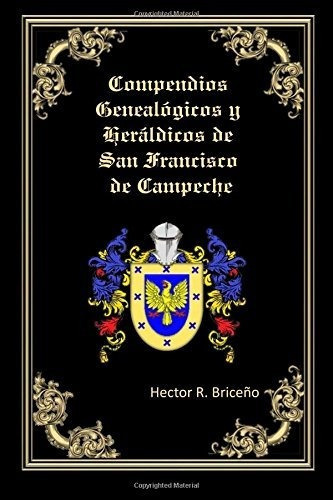 Compendios Genealogicos y Heraldicos de San Francisco de Campeche, de Hector R Briceno. Editorial CreateSpace Independent Publishing Platform, tapa blanda en español, 2017