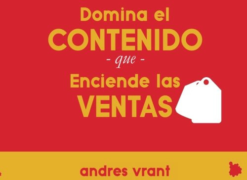 Domina El Contenido Que Enciende Las Ventas: Ganar Mas Clien