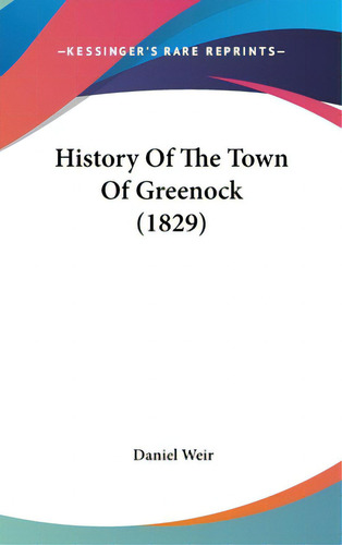 History Of The Town Of Greenock (1829), De Weir, Daniel. Kessinger's Rare Reprints, Vol. 1. Editorial Kessinger Pub Llc, Tapa Dura En Inglés