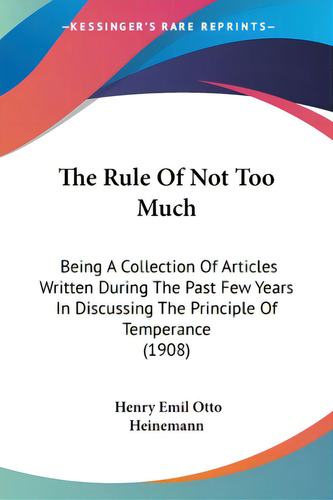 The Rule Of Not Too Much: Being A Collection Of Articles Written During The Past Few Years In Dis..., De Heinemann, Henry Emil Otto. Editorial Kessinger Pub Llc, Tapa Blanda En Inglés