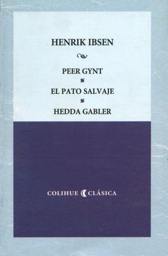 Peer Gynt - Pato Salvaje - Hedda Gabler. H Ibsen. Colihue