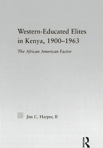 Western-educated Elites In Kenya, 1900-1963: The African American Factor, De Jim C. Harper., Vol. 1. Editorial Taylor Francis Ltd, Tapa Dura En Inglés