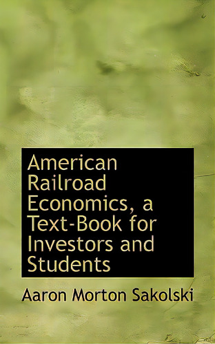 American Railroad Economics, A Text-book For Investors And Students, De Sakolski, Aaron Morton., Vol. 1. Editorial Bibliobazaar, Tapa Blanda En Inglés