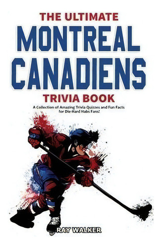 The Ultimate Montreal Canadiens Trivia Book : A Collection Of Amazing Trivia Quizzes And Fun Fact..., De Ray Walker. Editorial Hrp House, Tapa Blanda En Inglés