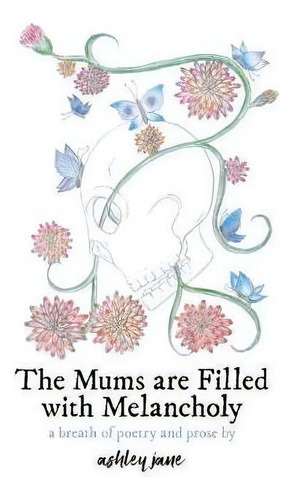 The Mums Are Filled With Melancholy : A Breath Of Poetry And Prose, De Ashley Jane. Editorial Breathwords, Tapa Blanda En Inglés