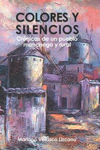 Colores Y Silencios: Cronicas De Un Pueblo Manchego Y Rural