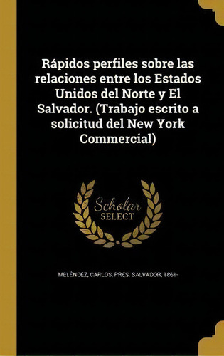 R Pidos Perfiles Sobre Las Relaciones Entre Los Estados Unidos Del Norte Y El Salvador. (trabajo ..., De 1861- Carlos Pres Salvador Melendez., Vol. 1. Editorial Scholar Select, Tapa Blanda En Español