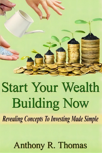 Start Your Wealth Building Now, De Anthony R Thomas. Editorial Createspace Independent Publishing Platform, Tapa Blanda En Inglés