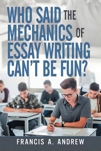 Who Said The Mechanics Of Essay Writing Can't Be Fun?, De Andrew, Francis A.. Editorial Trafford Pub, Tapa Blanda En Inglés
