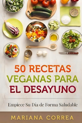 50 Recetas Veganas Para El Desayuno, De Mariana Correa. Editorial Createspace Independent Publishing Platform, Tapa Blanda En Español