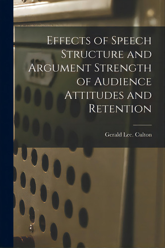 Effects Of Speech Structure And Argument Strength Of Audience Attitudes And Retention, De Culton, Gerald Lee. Editorial Hassell Street Pr, Tapa Blanda En Inglés
