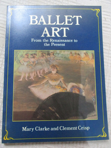 Mary Clarke - Ballet Art From The Renaissance To The Present