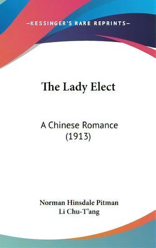 The Lady Elect : A Chinese Romance (1913), De Norman Hinsdale Pitman. Editorial Kessinger Publishing, Tapa Dura En Inglés