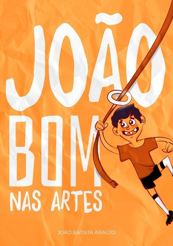 João Bom Nas Artes, De João Batista Araújo. Série Não Aplicável, Vol. 1. Editora Clube De Autores, Capa Mole, Edição 1 Em Português, 2018