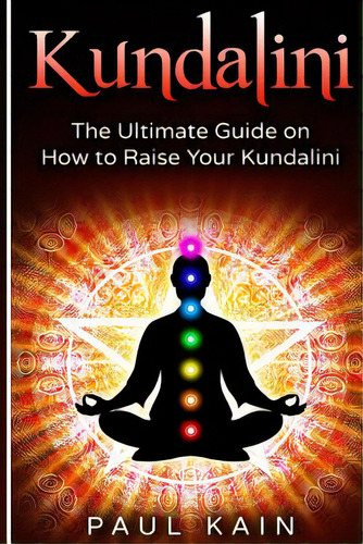 Kundalini: The Ultimate Guide On How To Raise Your Kundalini, De Kain, Paul. Editorial Createspace, Tapa Blanda En Inglés