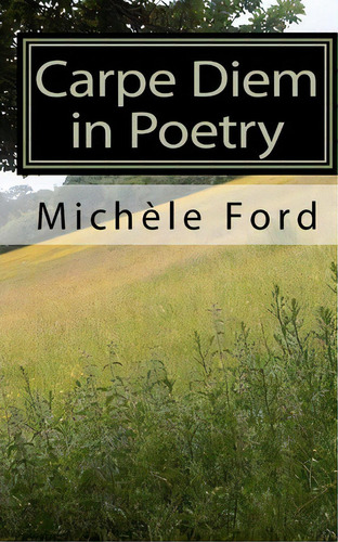 Carpe Diem In Poetry, De Michele Ford., Vol. 1. Editorial Createspace Independent Publishing Platform, Tapa Blanda En Inglés