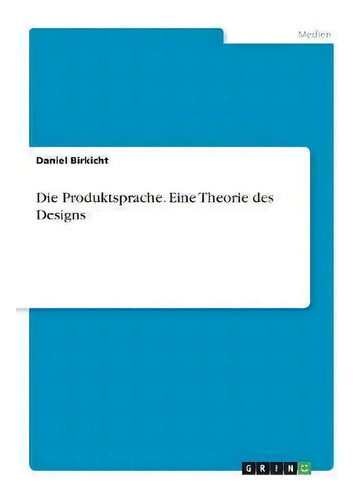 Die Produktsprache. Eine Theorie Des Designs, De Daniel Birkicht., Vol. 1. Editorial Grin Verlag, Tapa Blanda En Alemán