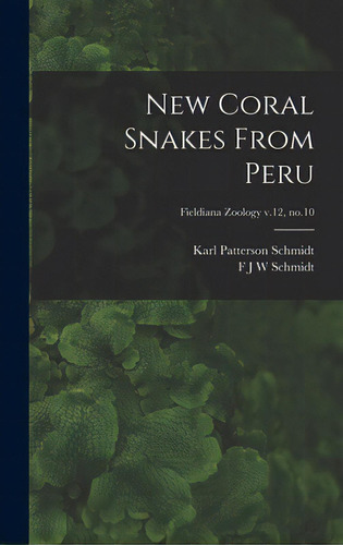 New Coral Snakes From Peru; Fieldiana Zoology V.12, No.10, De Schmidt, Karl Patterson 1890-1957. Editorial Hassell Street Pr, Tapa Dura En Inglés