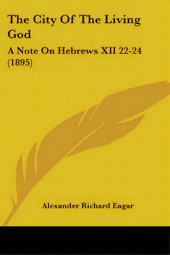 The City Of The Living God: A Note On Hebrews Xii 22-24 (1895), De Eagar, Alexander Richard. Editorial Kessinger Pub Llc, Tapa Blanda En Inglés