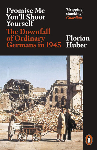 Promise Me Youøll Shoot Yourself: The Downfall Of Ordinary Germans, 1945, De Huber, Florian. Editorial Penguin, Tapa Blanda En Inglés