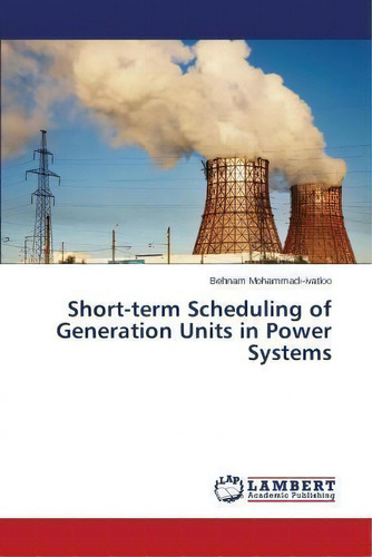 Short-term Scheduling Of Generation Units In Power Systems, De Mohammadi-ivatloo Behnam. Editorial Lap Lambert Academic Publishing, Tapa Blanda En Inglés