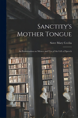 Sanctity's Mother Tongue: An Examination On Silence And Use Of The Gift Of Speech, De Mary Cecilia, Sister 1890-. Editorial Hassell Street Pr, Tapa Blanda En Inglés