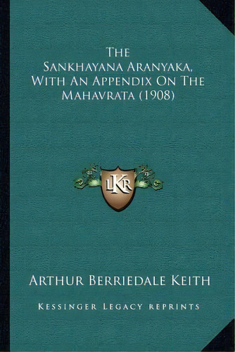 The Sankhayana Aranyaka, With An Appendix On The Mahavrata (1908), De Arthur Berriedale Keith. Editorial Kessinger Publishing, Tapa Blanda En Inglés