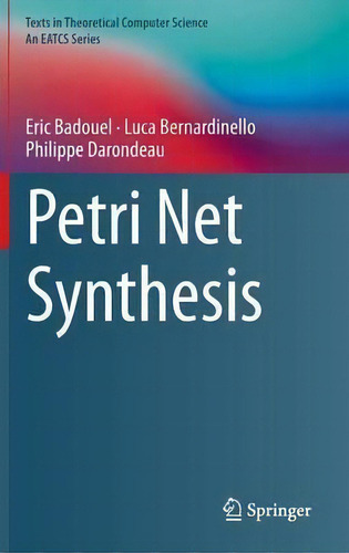 Petri Net Synthesis, De Eric Badouel. Texts In Theoretical Computer Science. An Eatcs Series, Vol. 1. Editorial Springer Verlag Berlin Heidelberg Gmbh Co Kg, Tapa Dura En Inglés