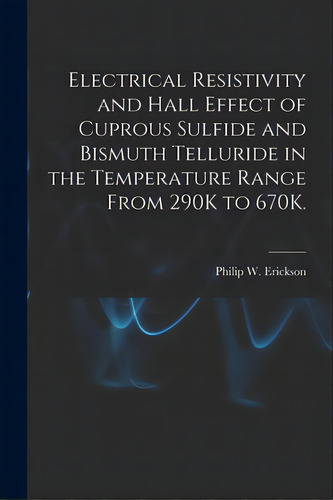 Electrical Resistivity And Hall Effect Of Cuprous Sulfide And Bismuth Telluride In The Temperatur..., De Erickson, Philip W.. Editorial Hassell Street Pr, Tapa Blanda En Inglés