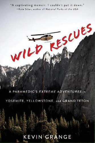 Wild Rescues : A Paramedic's Extreme Adventures In Yosemite, Yellowstone, And Grand Teton, De Kevin Grange. Editorial Chicago Review Press, Tapa Blanda En Inglés