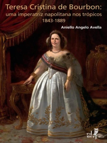 Teresa Cristina De Bourbon: Uma Imperatriz Napolitana Nos Tr, De Avella, Aniello Angelo. Editora Eduerj, Capa Mole Em Português