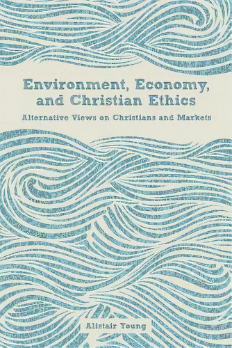 Environment, Economy, And Christian Ethics : Alternative Views Of Christians And Markets, De Alistair Young. Editorial Fortress Press,u.s., Tapa Blanda En Inglés