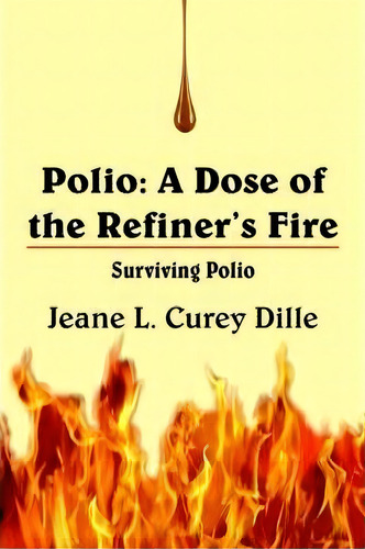 Polio, A Dose Of The Refiner's Fire, De Jeane L. Curey Dille. Editorial Authorhouse, Tapa Blanda En Inglés