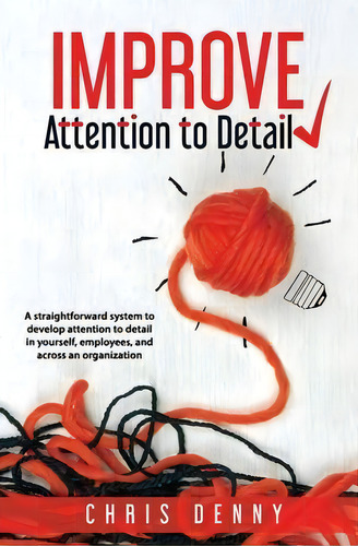 Improve Attention To Detail : A Straightforward System To Develop Attention To Detail In Yourself..., De Chris Denny. Editorial William & Louis Publishing, Tapa Blanda En Inglés