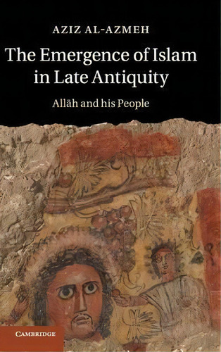The Emergence Of Islam In Late Antiquity, De Aziz Al-azmeh. Editorial Cambridge University Press, Tapa Dura En Inglés