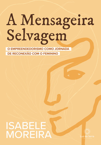 A Mensageira Selvagem: O Empreendedorismo Como Jornada De Reconexão Com O Feminino, De Isabele Moreira. Editorial Luz Da Serra, Tapa Mole, Edición 1 En Português, 2024