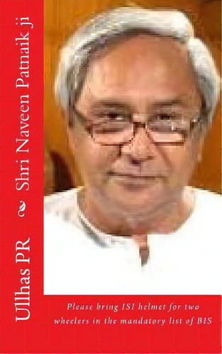 Shri Naveen Patnaik Ji: Bring Isi Helmet In The Mandatory List Of Bis, De Pr, Ullhas. Editorial Createspace, Tapa Blanda En Inglés