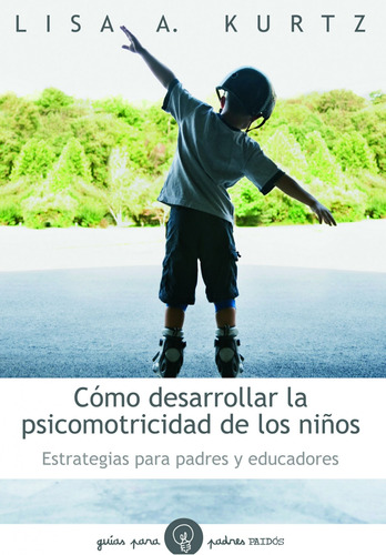 Cómo desarrollar la psicomotricidad de los niños: Estrategias para padres y educadores, de Kurtz, Lisa A.. Serie Libros prácticos Editorial Paidos México, tapa blanda en español, 2011