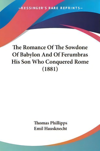 The Romance Of The Sowdone Of Babylon And Of Ferumbras His Son Who Conquered Rome (1881), De Thomas Phillipps., Vol. 1. Editorial Kessinger Publishing, Tapa Blanda En Inglés, 1881