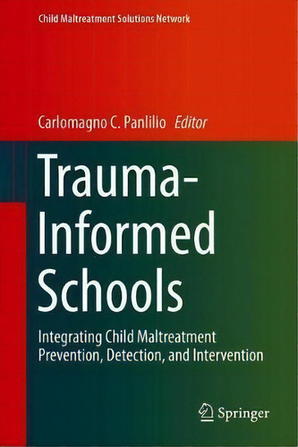 Trauma-informed Schools : Integrating Child Maltreatment Prevention, Detection, And Intervention, De Carlomagno C. Panlilio. Editorial Springer Nature Switzerland Ag, Tapa Dura En Inglés